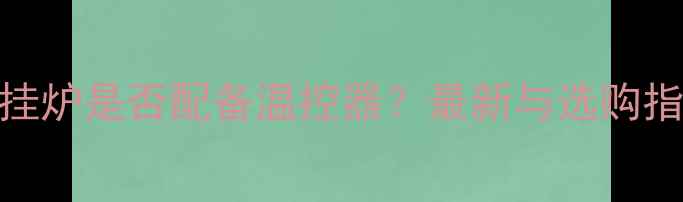 壁挂炉是否配备温控器最新与选购指南