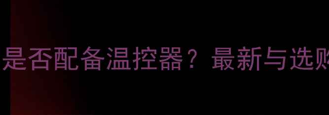图片 壁挂炉是否配备温控器？最新与选购指南1