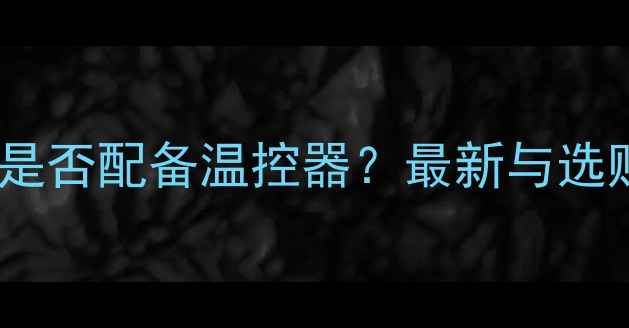 图片 壁挂炉是否配备温控器？最新与选购指南2