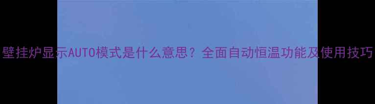 壁挂炉显示AUTO模式是什么意思全面自动恒温功能及使用技巧