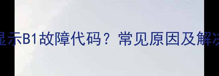 壁挂炉显示B1故障代码常见原因及解决方法全