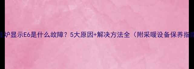 图片 壁挂炉显示E6是什么故障？5大原因+解决方法全（附采暖设备保养指南）