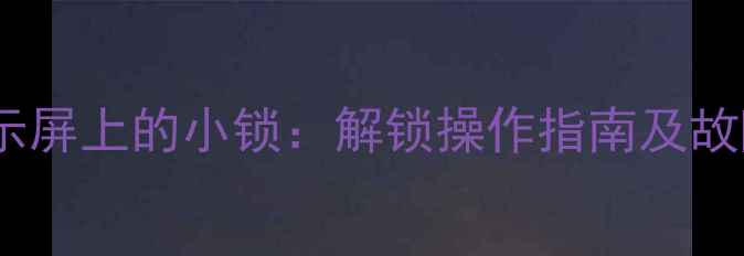 壁挂炉显示屏上的小锁解锁操作指南及故障排查全