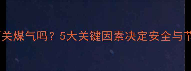 图片 壁挂炉晚上必须关煤气吗？5大关键因素决定安全与节能的终极指南2