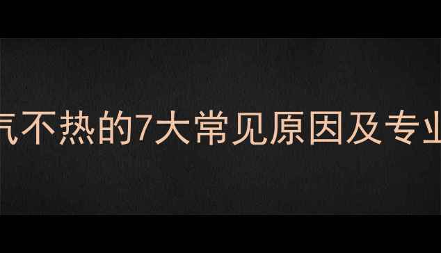 壁挂炉暖气不热的7大常见原因及专业解决方案