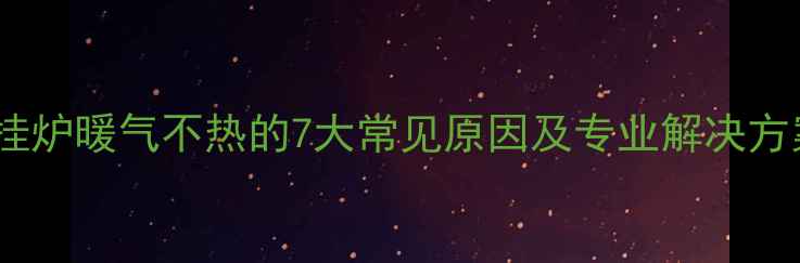 图片 壁挂炉暖气不热的7大常见原因及专业解决方案2