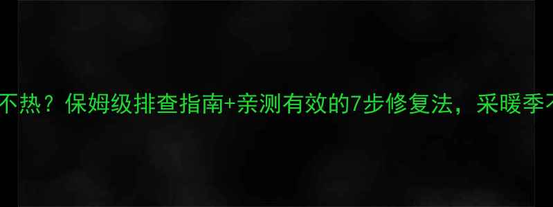 图片 壁挂炉暖气不热？保姆级排查指南+亲测有效的7步修复法，采暖季不再冻手！2