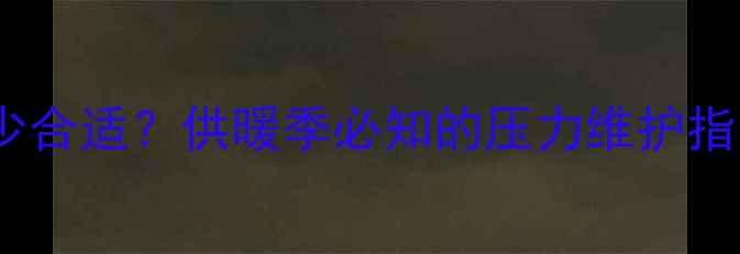 图片 壁挂炉暖气压力多少合适？供暖季必知的压力维护指南（附故障排查）1