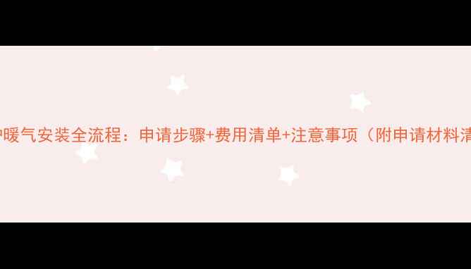 图片 壁挂炉暖气安装全流程：申请步骤+费用清单+注意事项（附申请材料清单）1