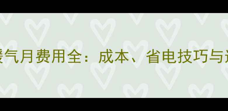 壁挂炉暖气月费用全成本省电技巧与选型指南
