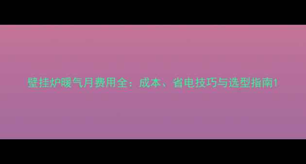 图片 壁挂炉暖气月费用全：成本、省电技巧与选型指南1