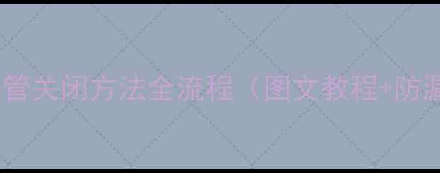 图片 壁挂炉暖气水管关闭方法全流程（图文教程+防漏防冻指南）1