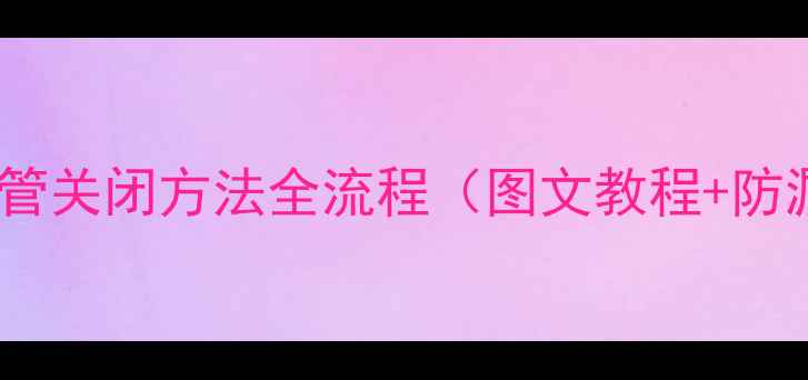 壁挂炉暖气水管关闭方法全流程图文教程防漏防冻指南