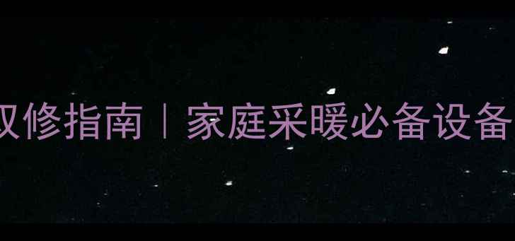 图片 壁挂炉暖气热水双修指南｜家庭采暖必备设备选购+使用全攻略