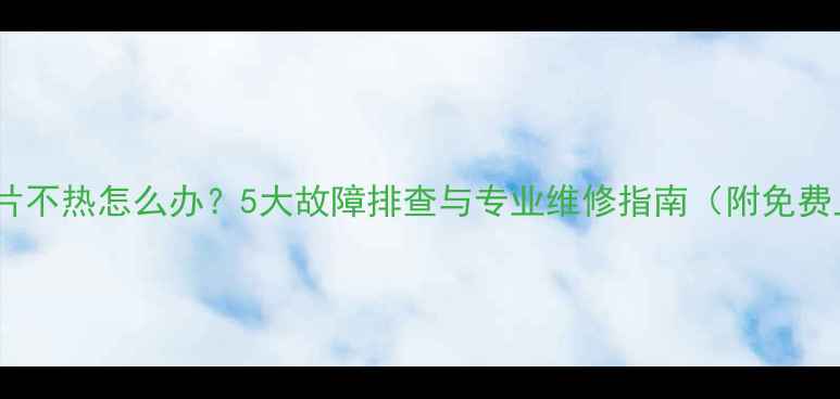 图片 壁挂炉暖气片不热怎么办？5大故障排查与专业维修指南（附免费上门诊断）1
