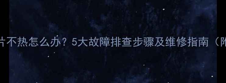 壁挂炉暖气片不热怎么办5大故障排查步骤及维修指南附解决方案