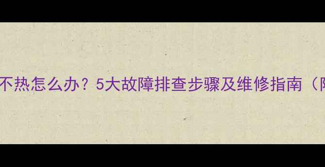 图片 壁挂炉暖气片不热怎么办？5大故障排查步骤及维修指南（附解决方案）1