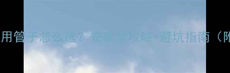 图片 壁挂炉暖气片专用管子怎么选？安装全攻略+避坑指南（附品牌对比）🔥2