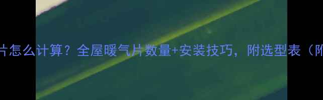 壁挂炉暖气片怎么计算全屋暖气片数量安装技巧附选型表附赠选型表