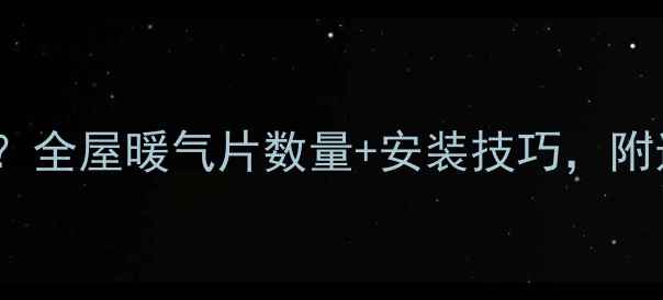 图片 壁挂炉暖气片怎么计算？全屋暖气片数量+安装技巧，附选型表（附赠选型表）2