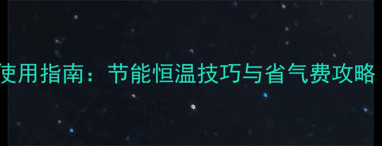 图片 壁挂炉暖气片调节阀使用指南：节能恒温技巧与省气费攻略（附选购安装要点）1