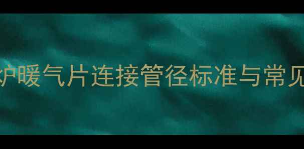 图片 壁挂炉暖气片连接管径标准与常见规格
