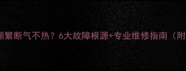 图片 壁挂炉暖气频繁断气不热？6大故障根源+专业维修指南（附排查步骤）1