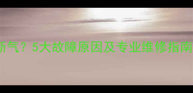 壁挂炉暖气频繁断气5大故障原因及专业维修指南附预防措施
