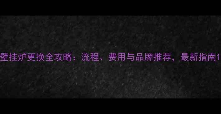 图片 壁挂炉更换全攻略：流程、费用与品牌推荐，最新指南1