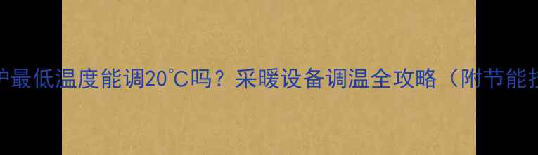 图片 壁挂炉最低温度能调20℃吗？采暖设备调温全攻略（附节能技巧）