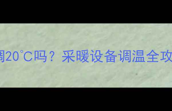 壁挂炉最低温度能调20吗采暖设备调温全攻略附节能技巧