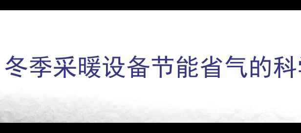 壁挂炉最低温度设置技巧冬季采暖设备节能省气的科学方法附详细操作指南