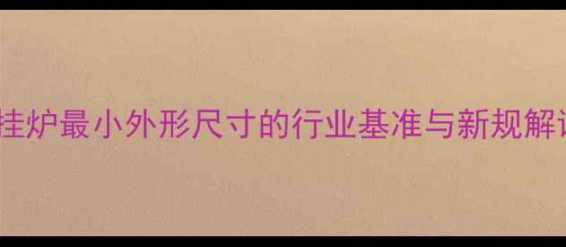图片 壁挂炉最小外形尺寸的行业基准与新规解读2