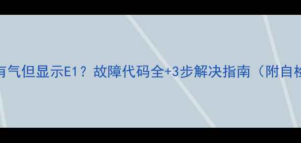 壁挂炉有气但显示E1故障代码全3步解决指南附自检清单