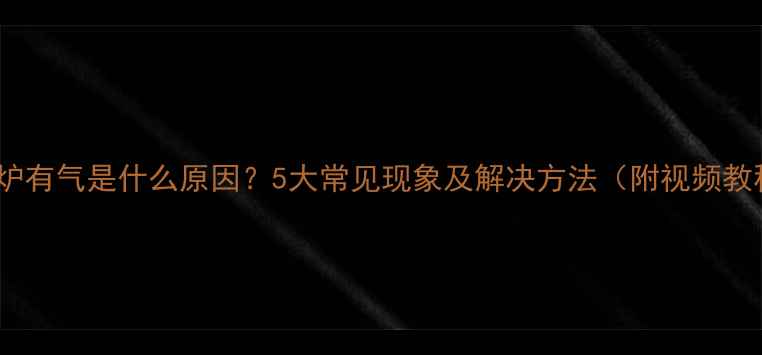 壁挂炉有气是什么原因5大常见现象及解决方法附视频教程