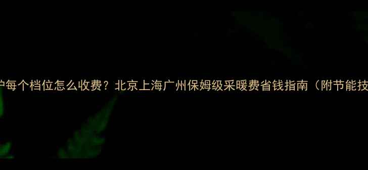 图片 壁挂炉每个档位怎么收费？北京上海广州保姆级采暖费省钱指南（附节能技巧）1
