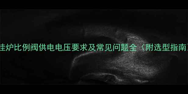 壁挂炉比例阀供电电压要求及常见问题全附选型指南