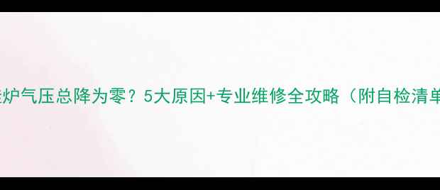 图片 壁挂炉气压总降为零？5大原因+专业维修全攻略（附自检清单）2