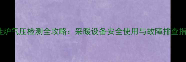 图片 壁挂炉气压检测全攻略：采暖设备安全使用与故障排查指南1