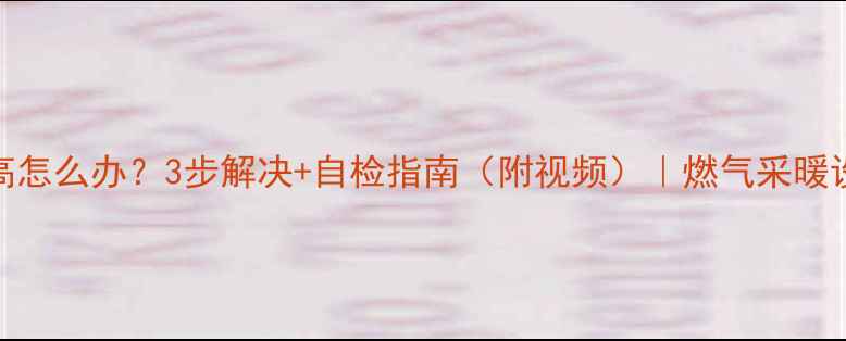 壁挂炉气压过高怎么办3步解决自检指南附视频燃气采暖设备养护全攻略