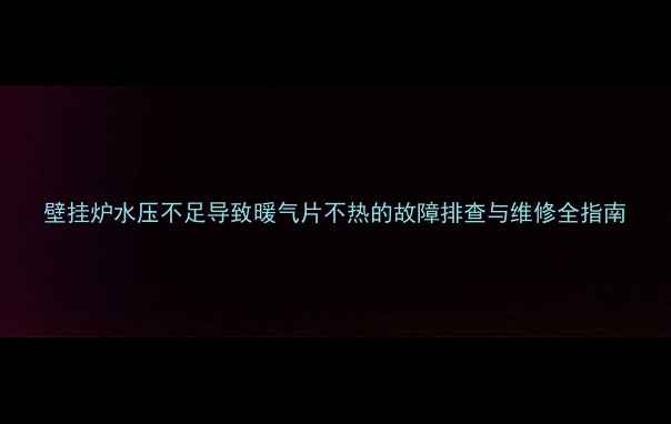 壁挂炉水压不足导致暖气片不热的故障排查与维修全指南