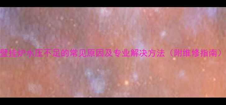 图片 壁挂炉水压不足的常见原因及专业解决方法（附维修指南）