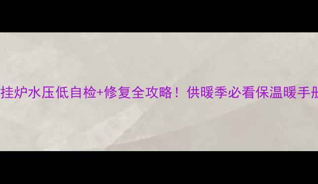 图片 壁挂炉水压低自检+修复全攻略！供暖季必看保温暖手册1