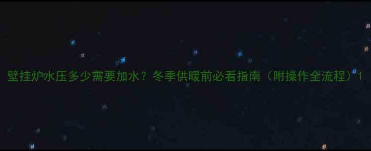 图片 壁挂炉水压多少需要加水？冬季供暖前必看指南（附操作全流程）1
