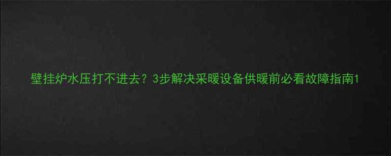 图片 壁挂炉水压打不进去？3步解决采暖设备供暖前必看故障指南1