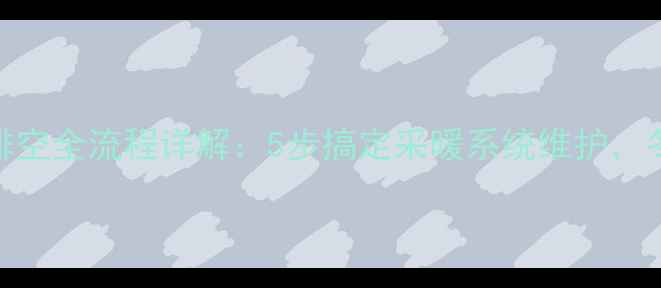 图片 壁挂炉水压排空全流程详解：5步搞定采暖系统维护，冬季供暖无忧