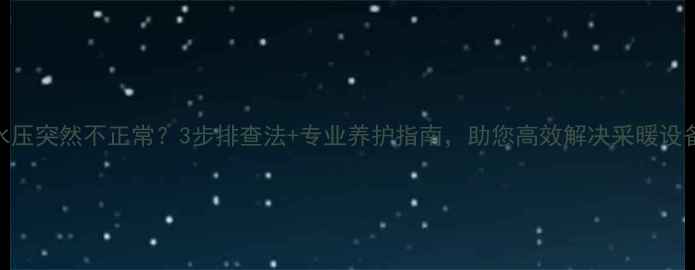 图片 壁挂炉水压突然不正常？3步排查法+专业养护指南，助您高效解决采暖设备隐患！