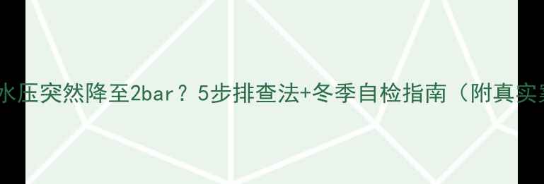 图片 壁挂炉水压突然降至2bar？5步排查法+冬季自检指南（附真实案例）1