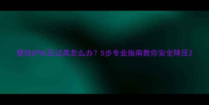 壁挂炉水压过高怎么办5步专业指南教你安全降压