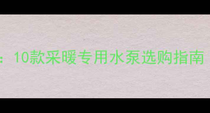 图片 壁挂炉水泵品牌推荐：10款采暖专用水泵选购指南（附安装维护技巧）1